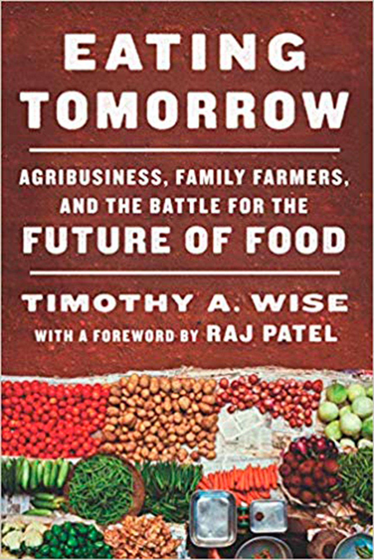 Image courtesy of Eagle Harbor Book Company | Timothy Wise will visit Eagle Harbor Book Company to discuss his new book “Eating Tomorrow: Agribusiness, Family Farmers, and the Battle for the Future of Food” at 4:30 p.m. Sunday, Oct. 27.